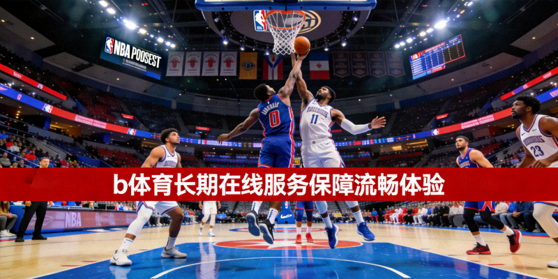 NBA季后赛高清直播画面，b体育长期在线服务保障流畅体验